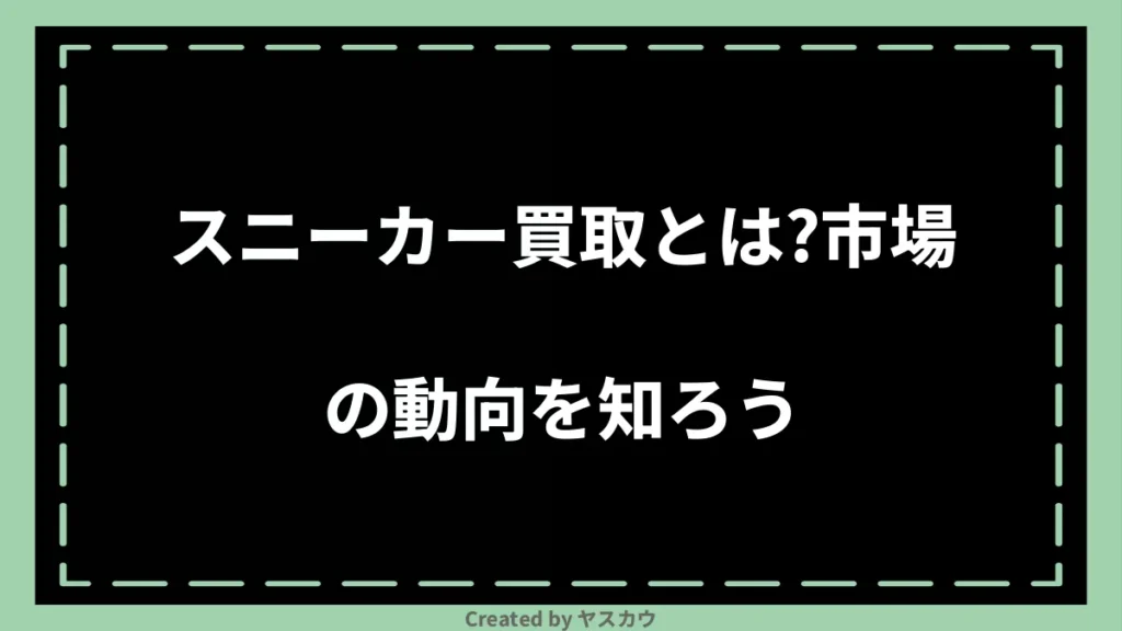 スニーカー買取とは？市場の動向を知ろう