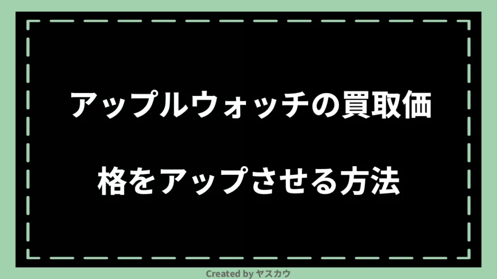 アップルウォッチの買取価格をアップさせる方法