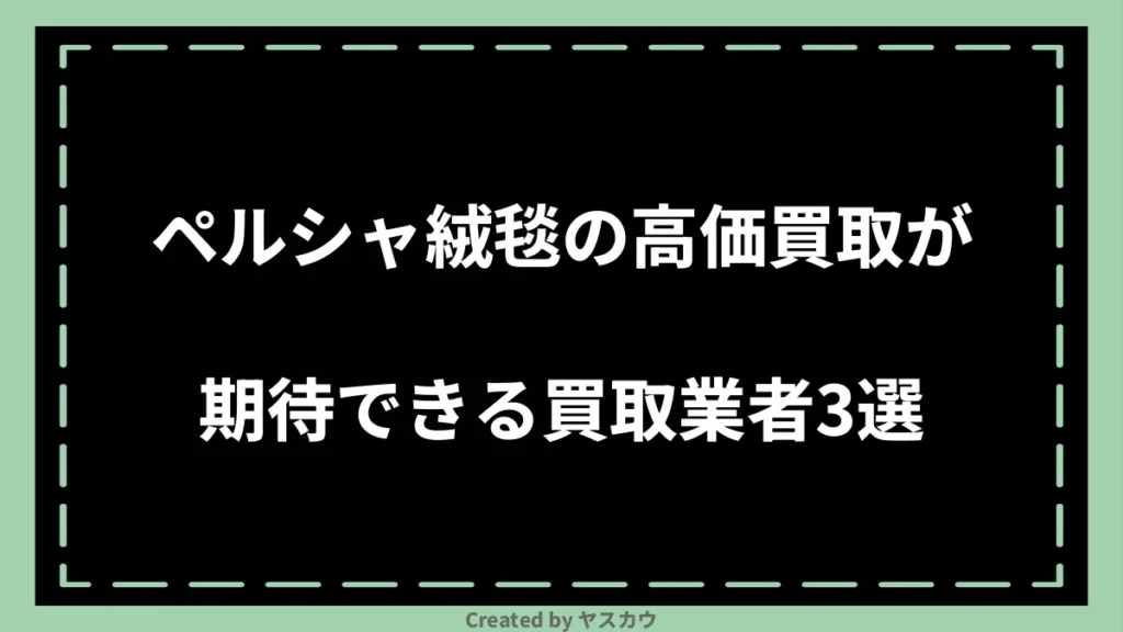 ペルシャ絨毯の高価買取が期待できる買取業者3選