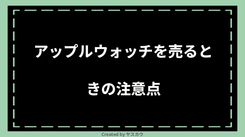 アップルウォッチを売るときの注意点