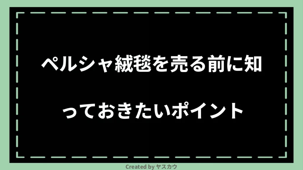 ペルシャ絨毯を売る前に知っておきたいポイント