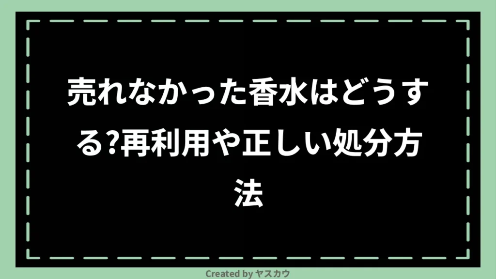 売れなかった香水はどうする？再利用や正しい処分方法