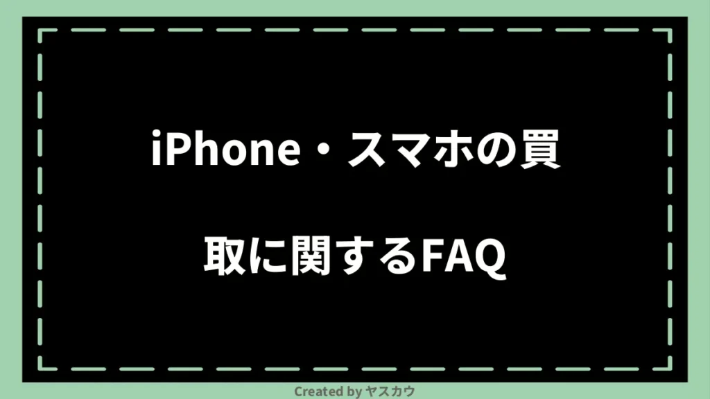 iPhone・スマホの買取に関するFAQ