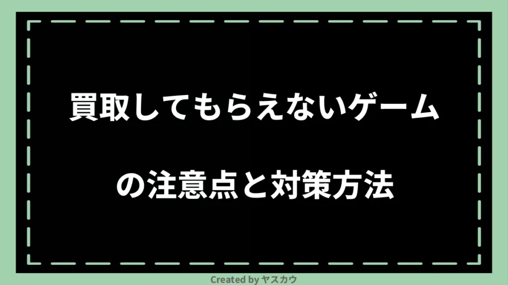 買取してもらえないゲームの注意点と対策方法