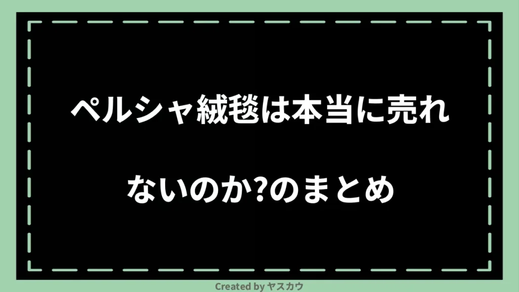 ペルシャ絨毯は本当に売れないのか？のまとめ