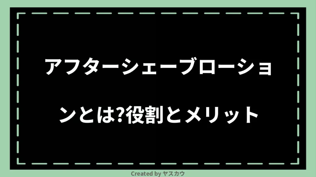 アフターシェーブローションとは？役割とメリット