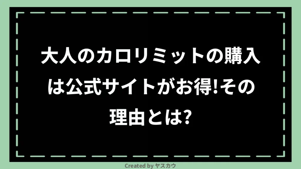 大人のカロリミットの購入は公式サイトがお得！その理由とは？