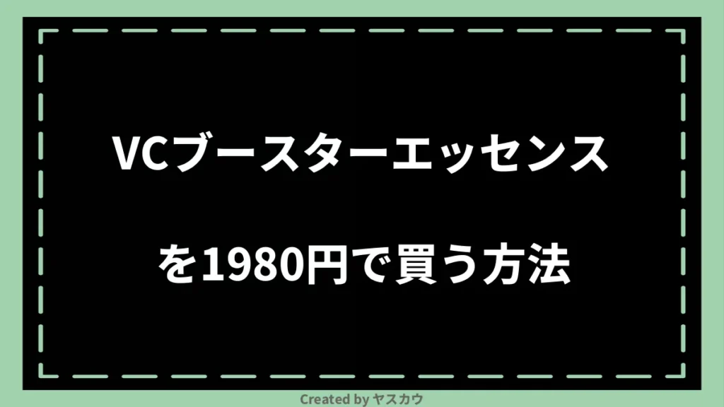 VCブースターエッセンスを1980円で買う方法