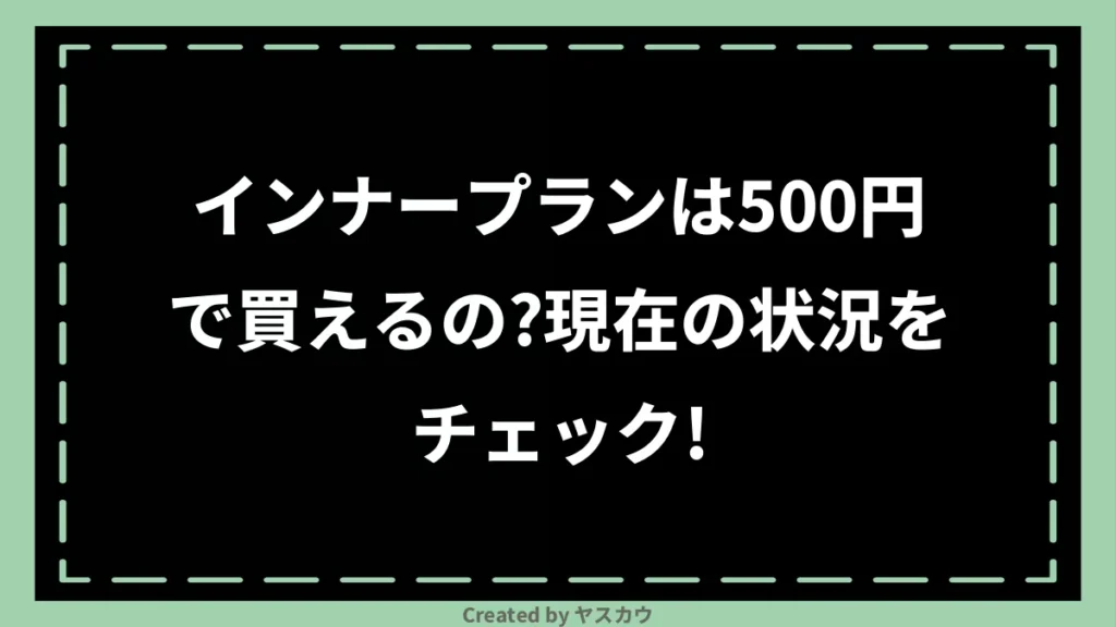 インナープランは500円で買えるの？現在の状況をチェック！