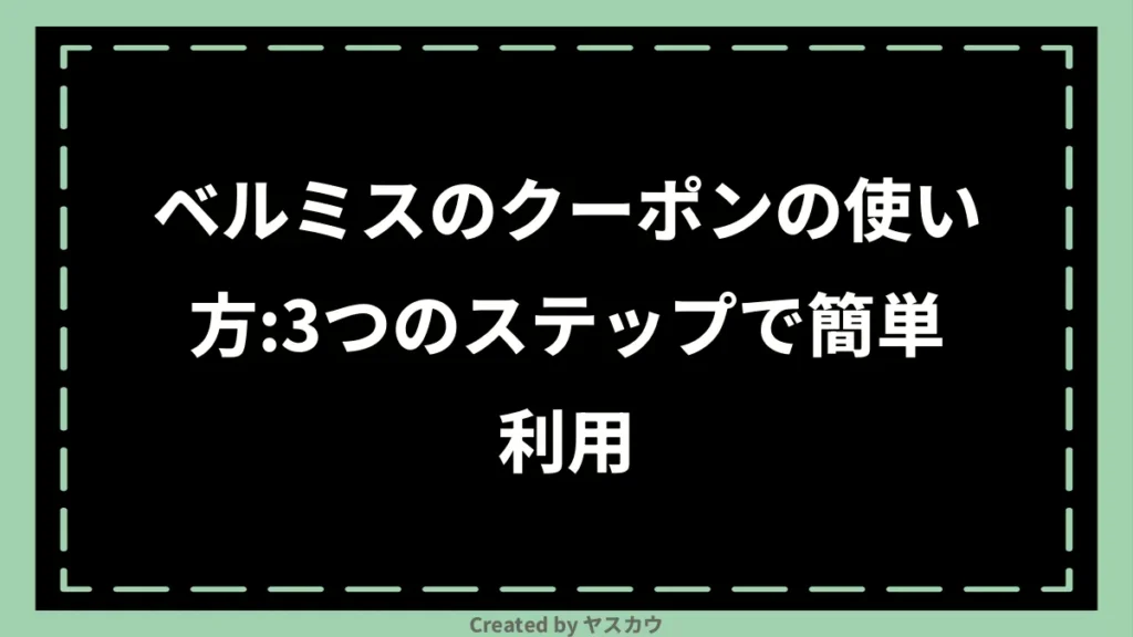 ベルミスのクーポンの使い方：3つのステップで簡単利用