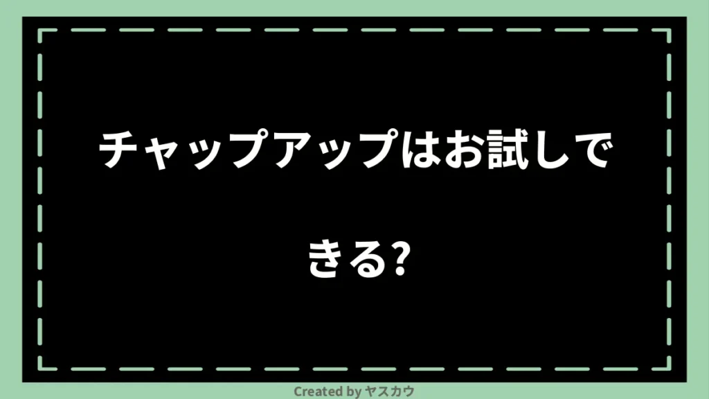 チャップアップはお試しできる？