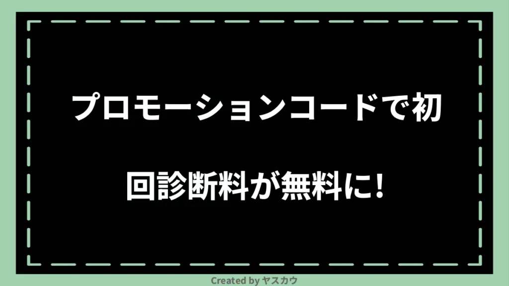 プロモーションコードで初回診断料が無料に！