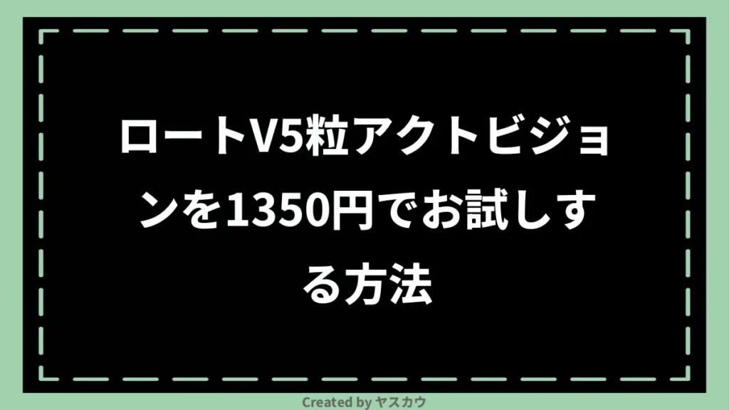 ロートV5粒アクトビジョンを1350円でお試しする方法