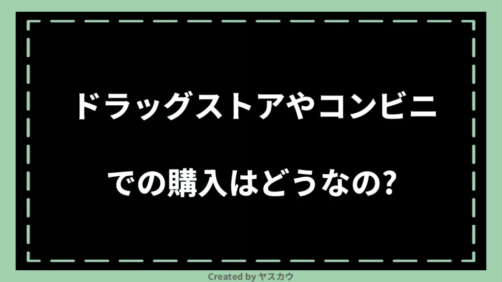 ドラッグストアやコンビニでの購入はどうなの？