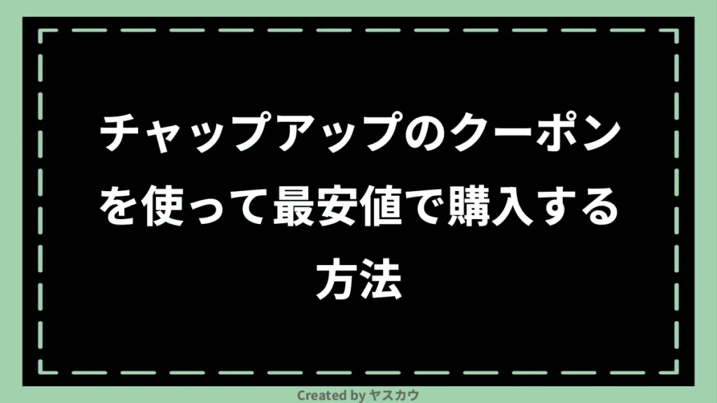 チャップアップのクーポンを使って最安値で購入する方法