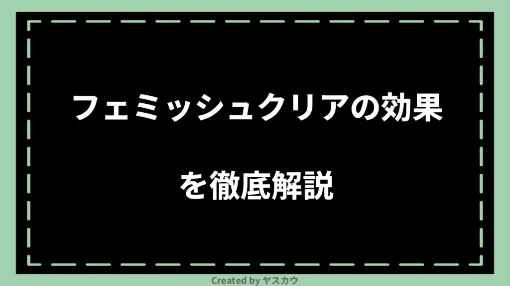 フェミッシュクリアの効果を徹底解説