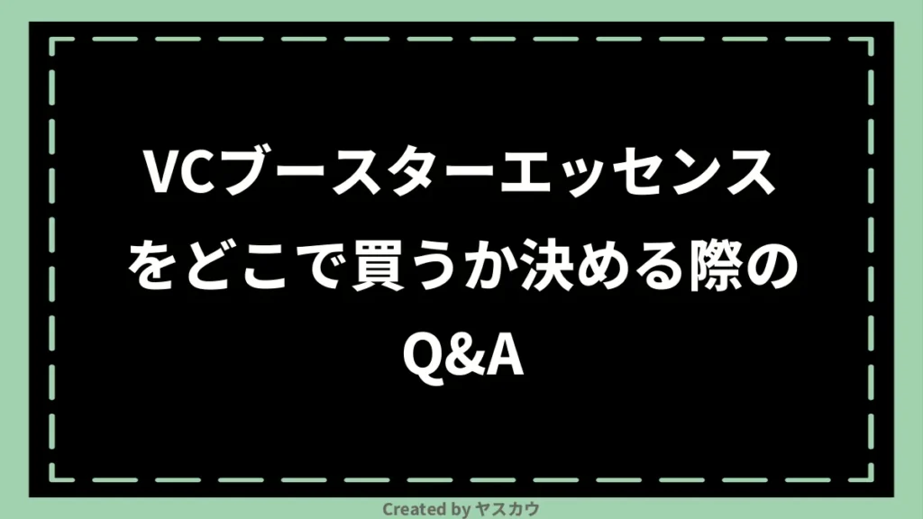 VCブースターエッセンスをどこで買うか決める際のQ＆A