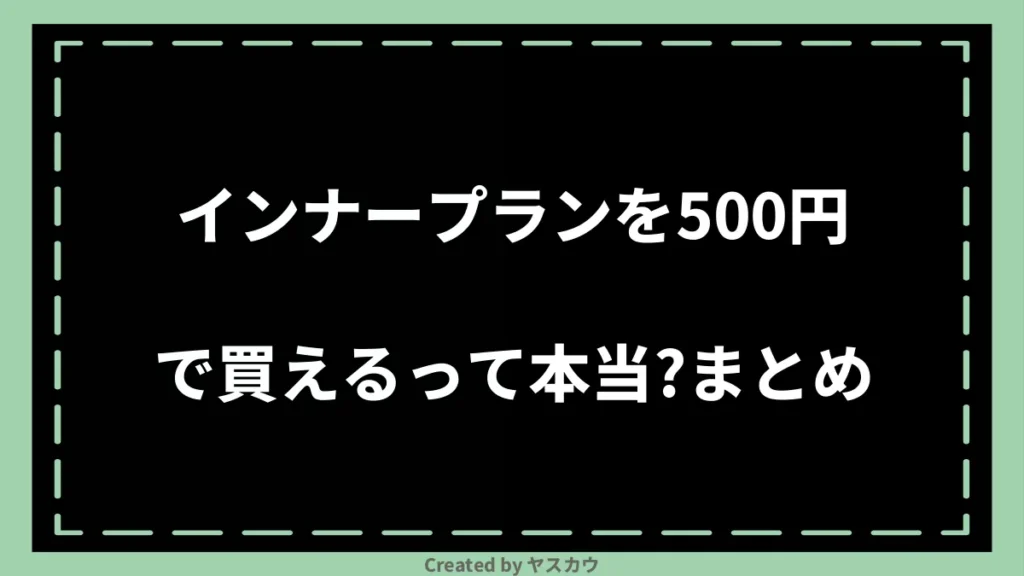 インナープランを500円で買えるって本当？まとめ