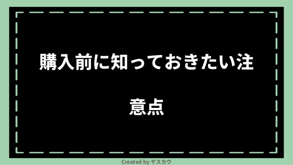 購入前に知っておきたい注意点