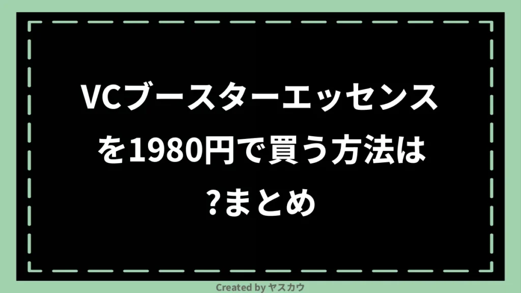 VCブースターエッセンスを1980円で買う方法は？まとめ