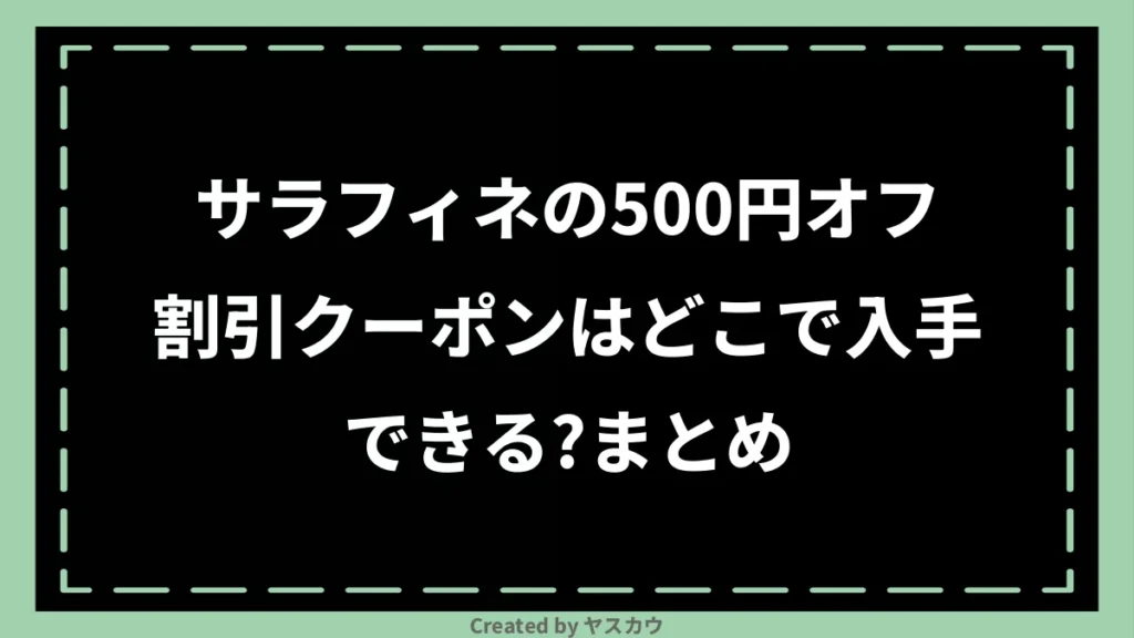 サラフィネの500円オフ割引クーポンはどこで入手できる？まとめ