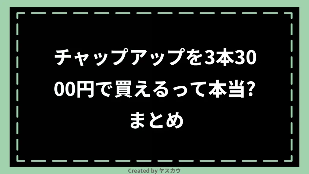 チャップアップを3本3000円で買えるって本当？まとめ