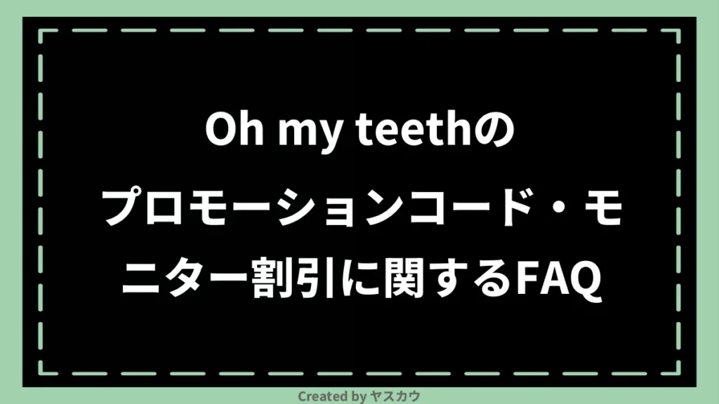 Oh my teethのプロモーションコード・モニター割引に関するFAQ