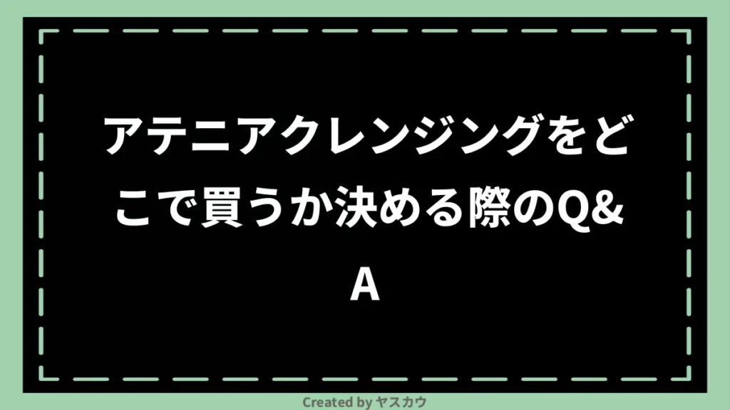 アテニアクレンジングをどこで買うか決める際のQ＆A