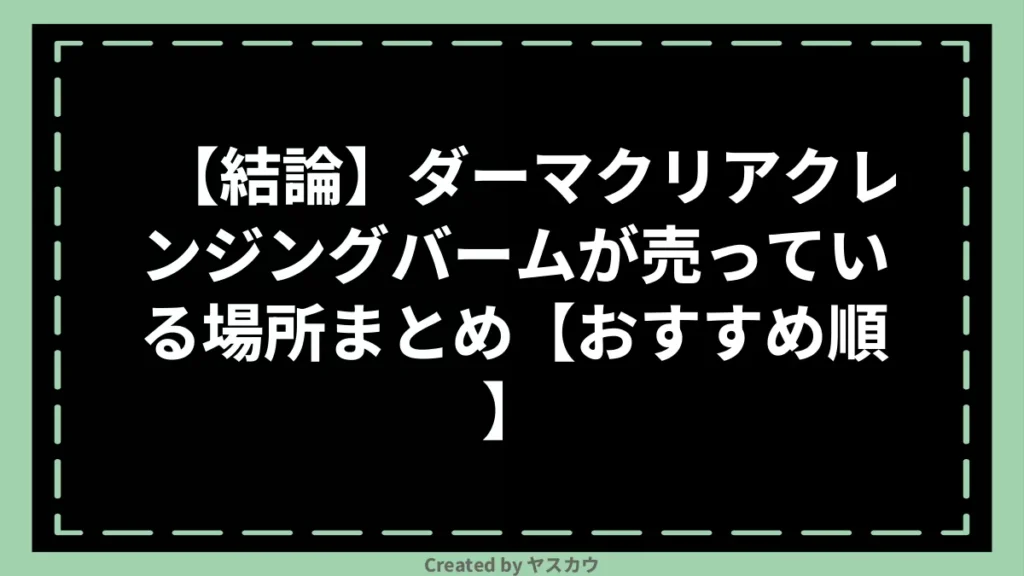 【結論】ダーマクリアクレンジングバームが売っている場所まとめ【おすすめ順】