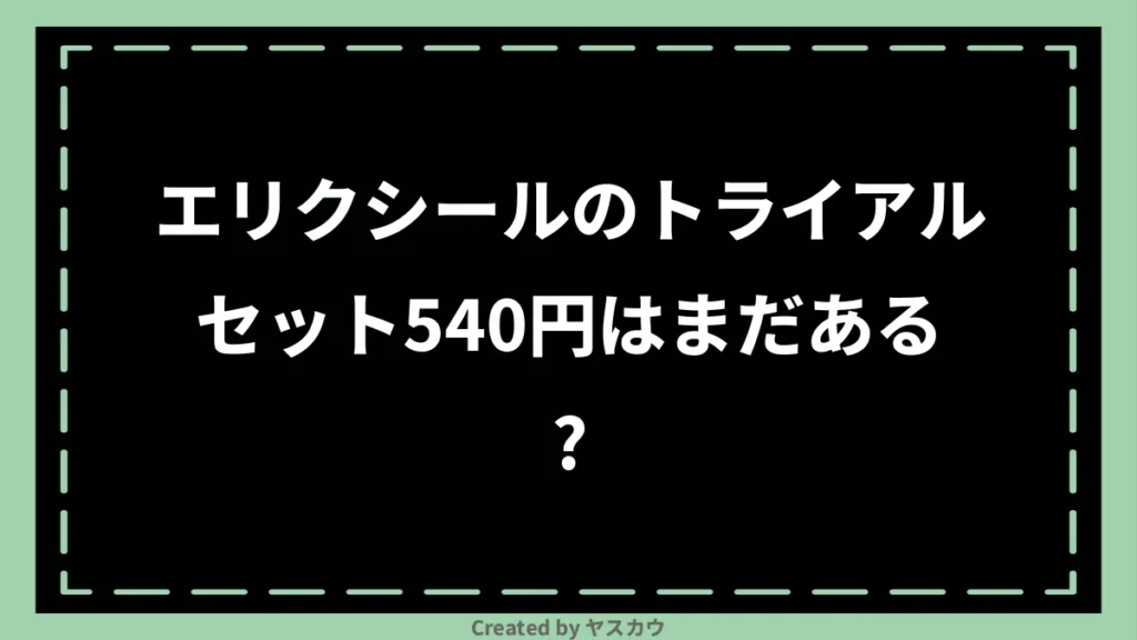 エリクシールのトライアルセット540円はまだある？