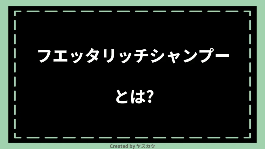 フエッタリッチシャンプーとは？