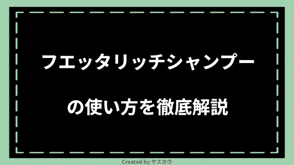 フエッタリッチシャンプーの使い方を徹底解説