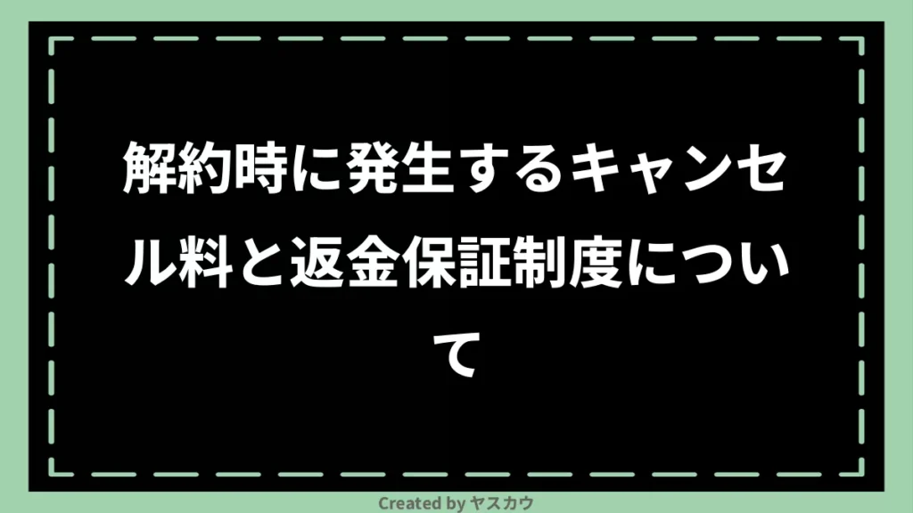 解約時に発生するキャンセル料と返金保証制度について