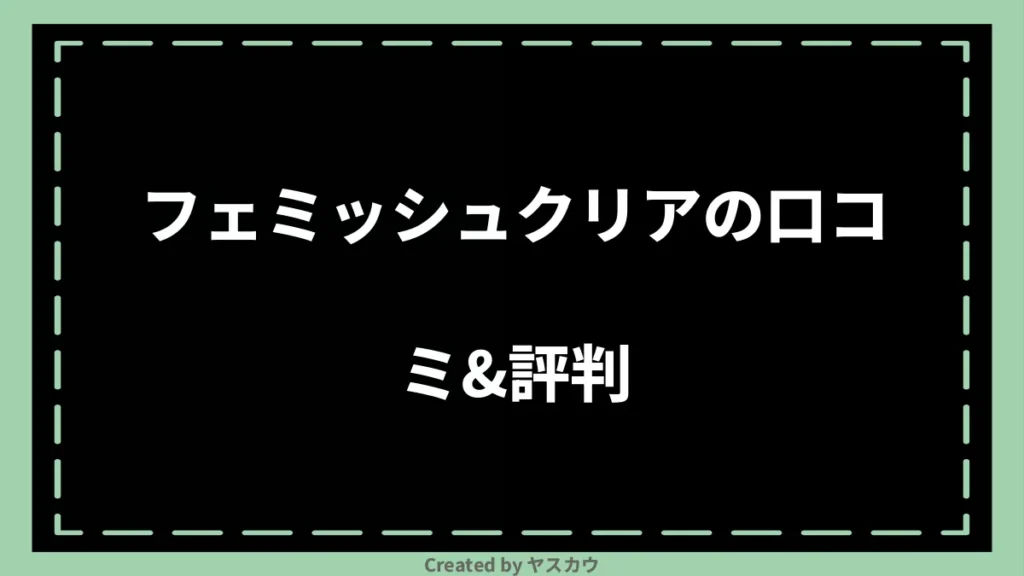 フェミッシュクリアの口コミ＆評判