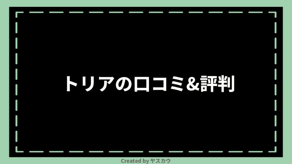 トリアの口コミ＆評判