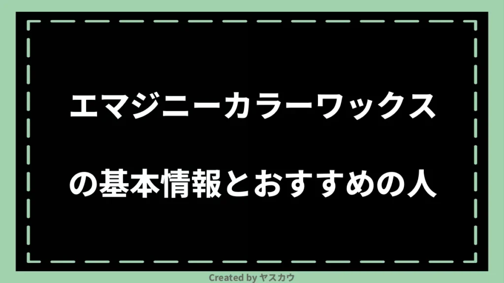 エマジニーカラーワックスの基本情報とおすすめの人