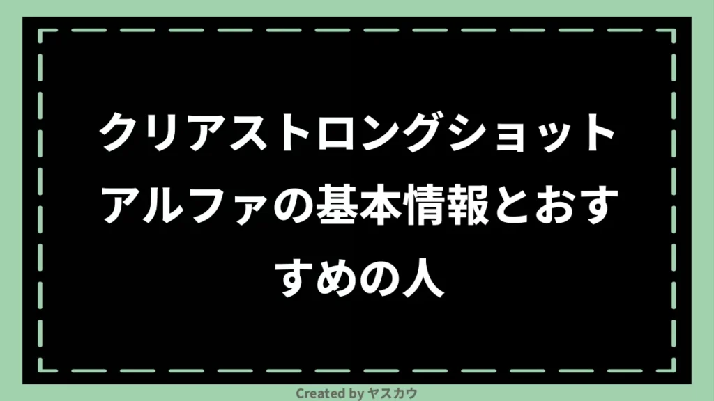 クリアストロングショットアルファの基本情報とおすすめの人