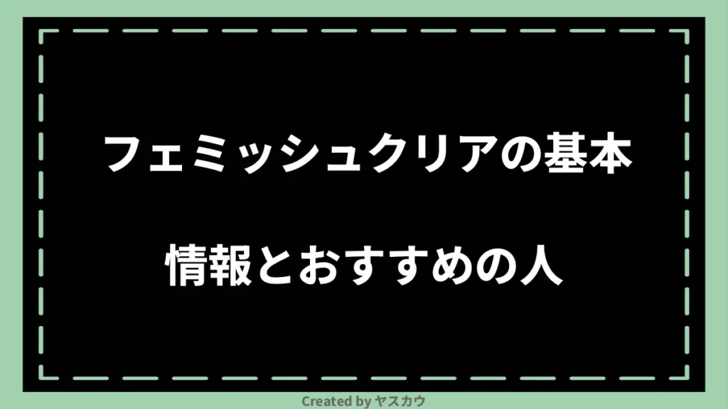 フェミッシュクリアの基本情報とおすすめの人