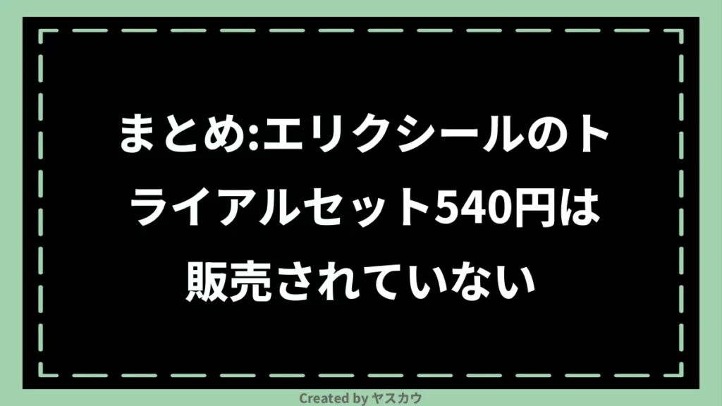 まとめ：エリクシールのトライアルセット540円は販売されていない