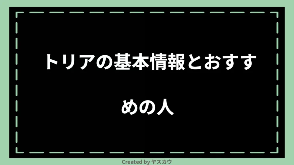 トリアの基本情報とおすすめの人