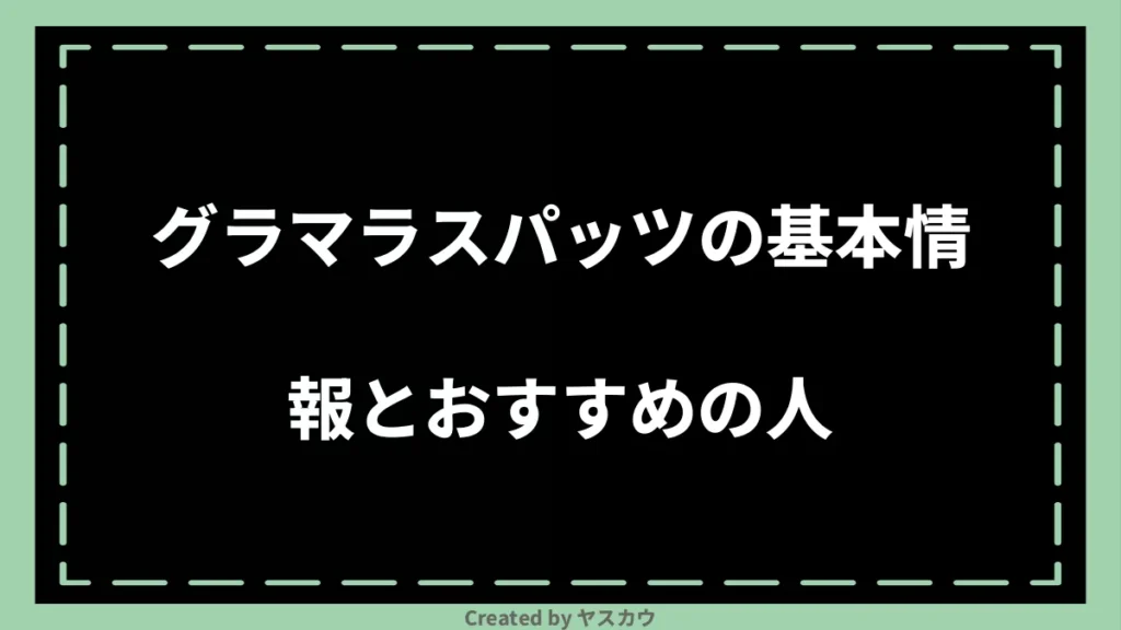 グラマラスパッツの基本情報とおすすめの人