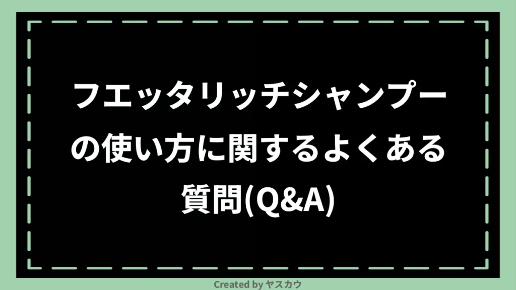 フエッタリッチシャンプーの使い方に関するよくある質問（Q&A）