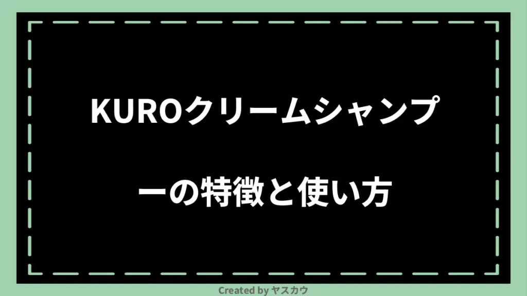 KUROクリームシャンプーの特徴と使い方