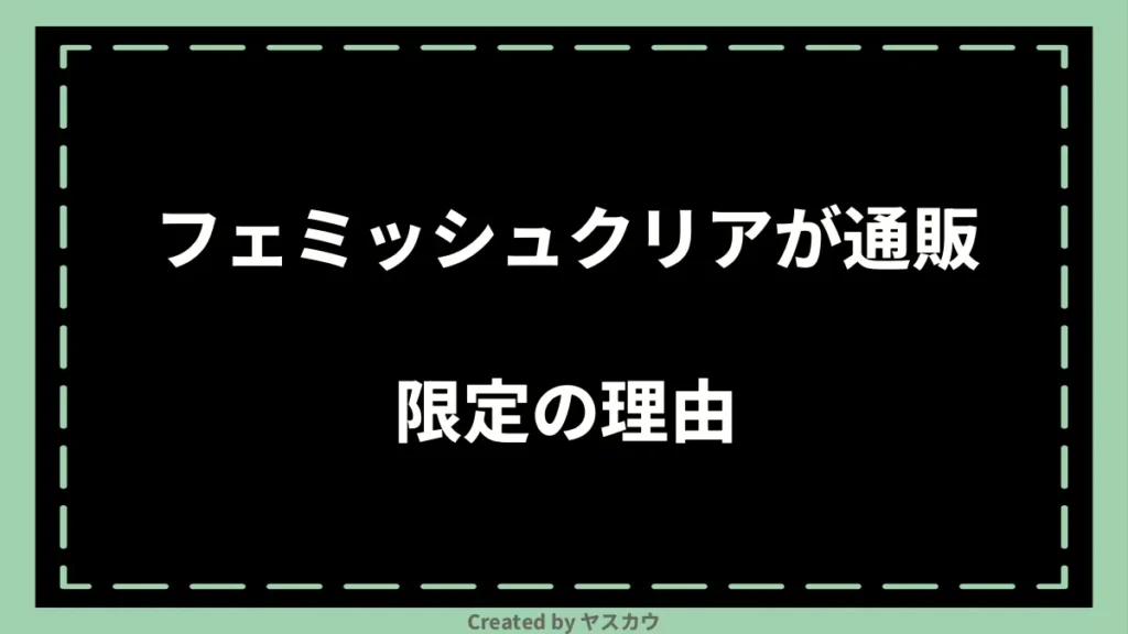 フェミッシュクリアが通販限定の理由