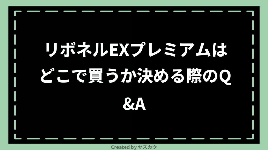 リボネルEXプレミアムはどこで買うか決める際のQ＆A