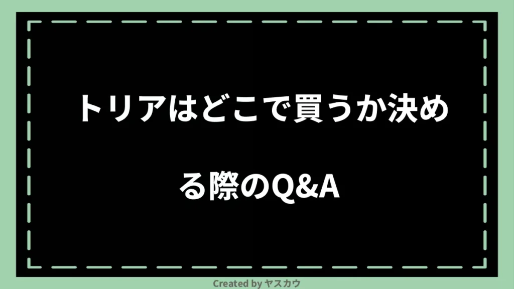 トリアはどこで買うか決める際のQ＆A