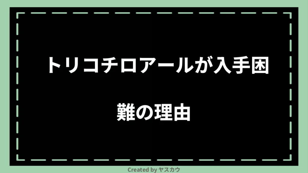 トリコチロアールが入手困難の理由