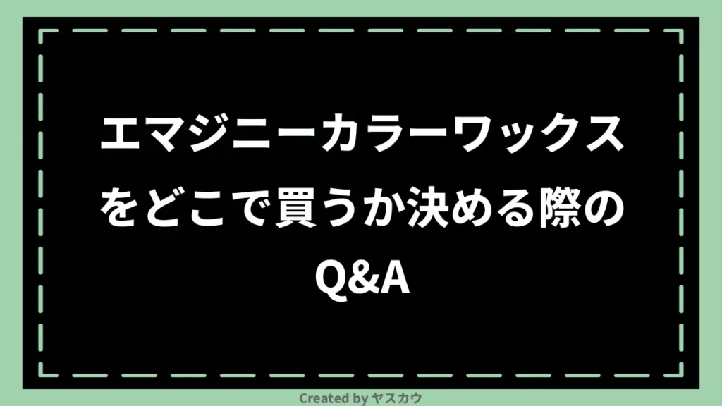 エマジニーカラーワックスをどこで買うか決める際のQ＆A