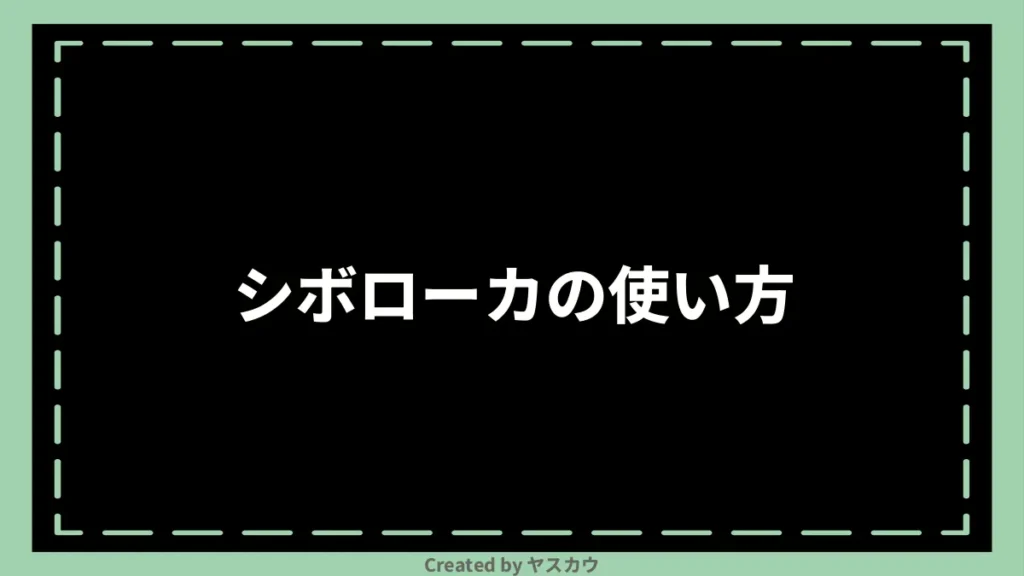 シボローカの使い方