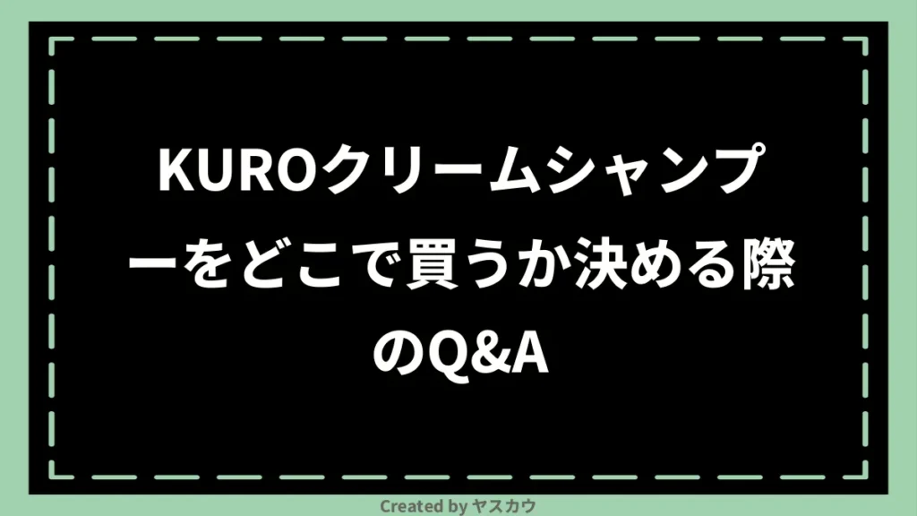 KUROクリームシャンプーをどこで買うか決める際のQ＆A